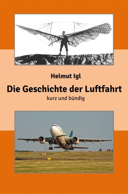Die Geschichte der Luftfahrt - kurz und bundig : Eine zusammenfassende Prasentation der Entwicklungsgeschichte der Luftfahrt mit uber 100 Abbildungen., EPUB eBook