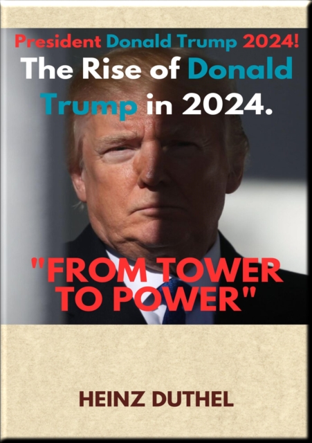 "FROM TOWER TO POWER: THE RISE OF DONALD TRUMP IN 2024" : Donald Trump's transition from a business leader to a President has been a journey of significant transformation, EPUB eBook