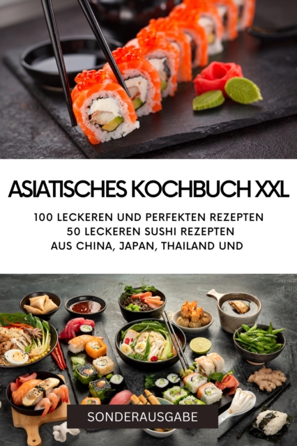 ASIATISCHES KOCHBUCH XXL -100 leckeren und perfekten Rezepten 50 leckeren Sushi Rezepten aus China, Japan, Thailand : 120 Seiten - SONDERAUSGABE, EPUB eBook