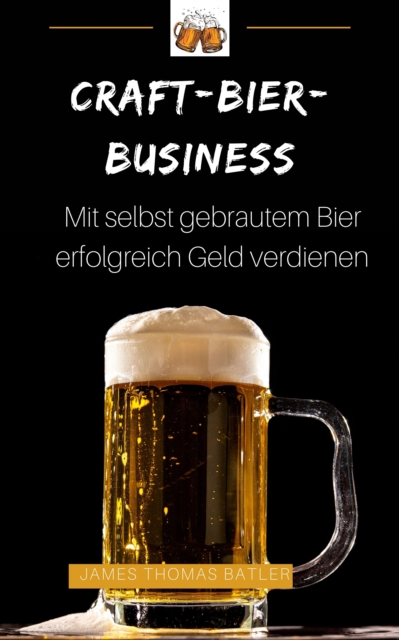 Craft-Bier-Business: Mit selbst gebrautem Bier erfolgreich Geld verdienen : SONDERAUSGABE, EPUB eBook