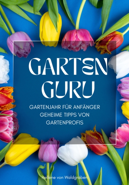 GARTEN GURU - Gartenjahr fur Anfanger - Geheime Tipps von Gartenprofis: : Jetzt bestellen und Ihren grunen Daumen zum Bluhen bringen!, EPUB eBook