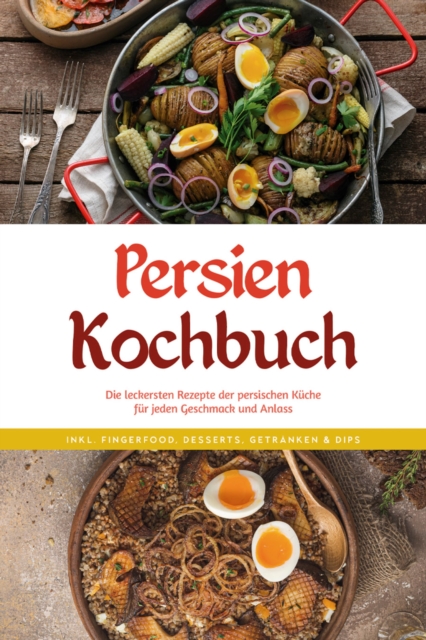 Persien Kochbuch: Die leckersten Rezepte der persischen Kuche fur jeden Geschmack und Anlass - inkl. Fingerfood, Desserts, Getranken & Dips, EPUB eBook