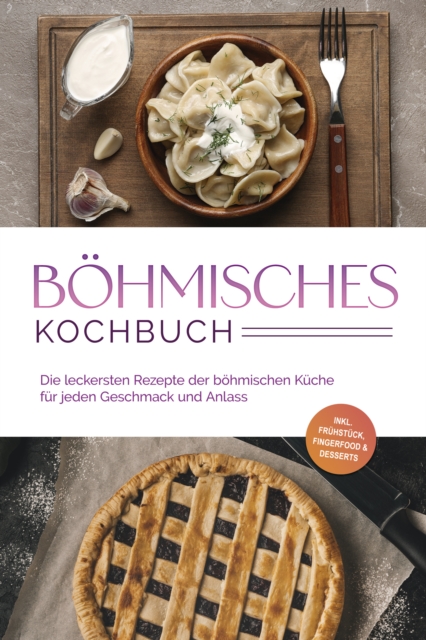 Bohmisches Kochbuch: Die leckersten Rezepte der bohmischen Kuche fur jeden Geschmack und Anlass - inkl. Fruhstuck, Fingerfood & Desserts, EPUB eBook