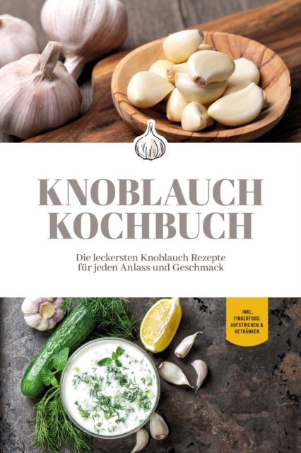 Knoblauch Kochbuch: Die leckersten Knoblauch Rezepte fur jeden Anlass und Geschmack - inkl. Fingerfood, Aufstrichen & Getranken, EPUB eBook