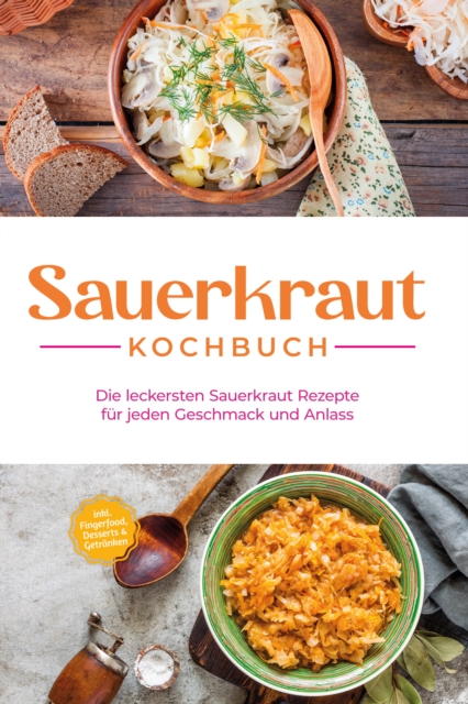 Sauerkraut Kochbuch: Die leckersten Sauerkraut Rezepte fur jeden Geschmack und Anlass - inkl. Fingerfood, Desserts & Getranken, EPUB eBook
