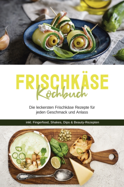 Frischkase Kochbuch: Die leckersten Frischkase Rezepte fur jeden Geschmack und Anlass - inkl. Fingerfood, Shakes, Dips & Beauty-Rezepten, EPUB eBook