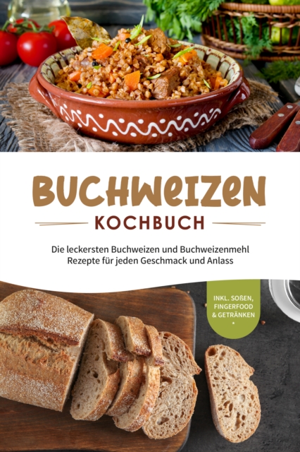 Buchweizen Kochbuch: Die leckersten Buchweizen und Buchweizenmehl Rezepte fur jeden Geschmack und Anlass - inkl. Soen, Fingerfood & Getranken, EPUB eBook