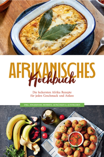 Afrikanisches Kochbuch: Die leckersten Afrika Rezepte fur jeden Geschmack und Anlass - inkl. Fingerfood, Desserts, Getranken & Aufstrichen, EPUB eBook