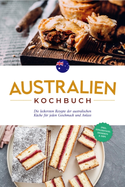 Australien Kochbuch: Die leckersten Rezepte der australischen Kuche fur jeden Geschmack und Anlass - inkl. Fingerfood, Desserts & Dips, EPUB eBook