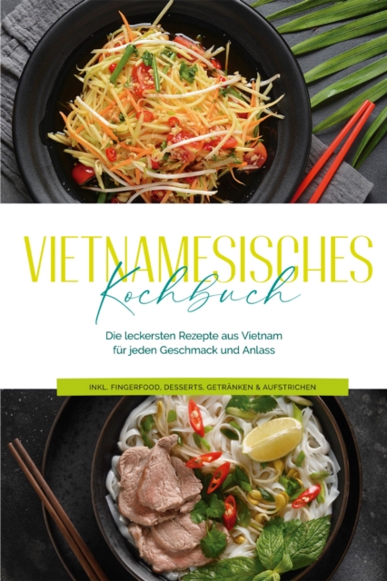 Vietnamesisches Kochbuch: Die leckersten Rezepte aus Vietnam fur jeden Geschmack und Anlass - inkl. Fingerfood, Desserts, Getranken & Aufstrichen, EPUB eBook