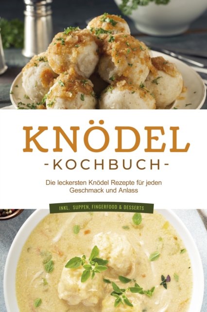 Knodel Kochbuch: Die leckersten Knodel Rezepte fur jeden Geschmack und Anlass - inkl.  Suppen, Fingerfood & Desserts, EPUB eBook