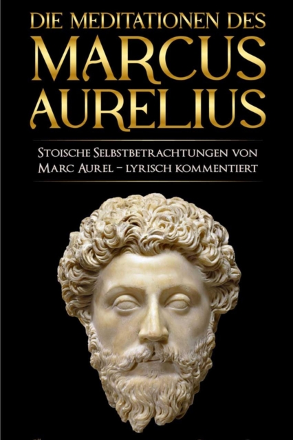 Meditationen des Marcus Aurelius : Marc Aurels stoische Selbstbetrachtungen in Deutsch - sprachlich uberarbeitet und lyrisch kommentiert, EPUB eBook