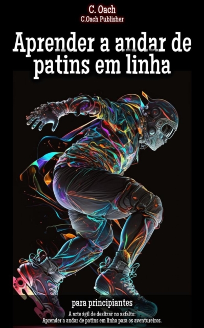 Aprender a andar de patins em linha : A arte agil de deslizar no asfalto: Aprender a andar de patins em linha para os aventureiros., EPUB eBook