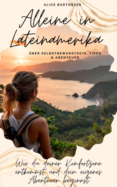 Alleine in Lateinamerika - uber Selbstbewusstsein, Tipps & Abenteuer : Wie du deiner Komfortzone entkommst und dein eigenes Abenteuer beginnst, EPUB eBook