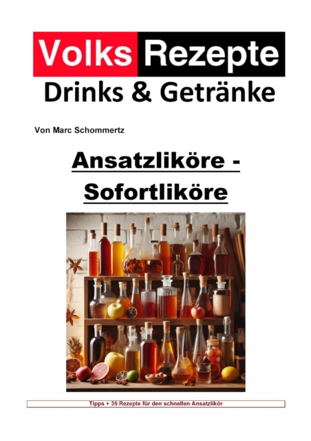 Volksrezepte Drinks & Getranke - Ansatzlikore - Sofortlikore : 30 tolle Likor Rezepte fur schnelle Sofortlikore, EPUB eBook