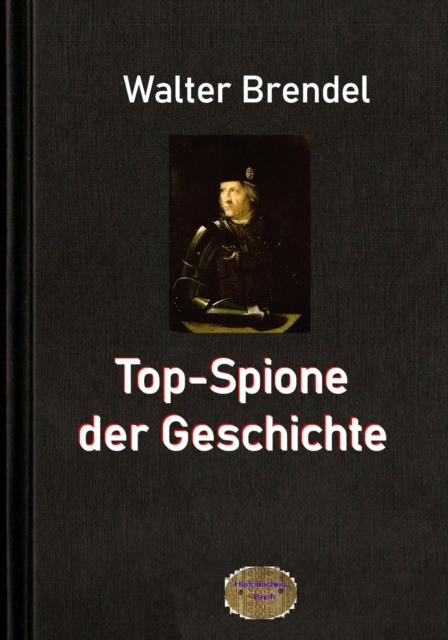Top-Spione der Geschichte : Spione, Informanten und Doppelagenten - Geheimdienste, EPUB eBook