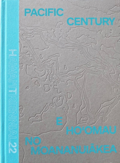 Pacific Century: E Ho'omau no Moananuiakea : Hawai‘i Triennial 2022, Hardback Book