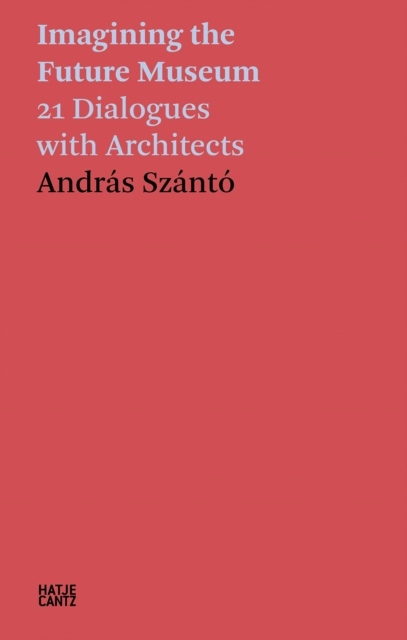 Andras Szanto: Imagining the Future Museum : 21 Dialogues with Architects, Paperback / softback Book