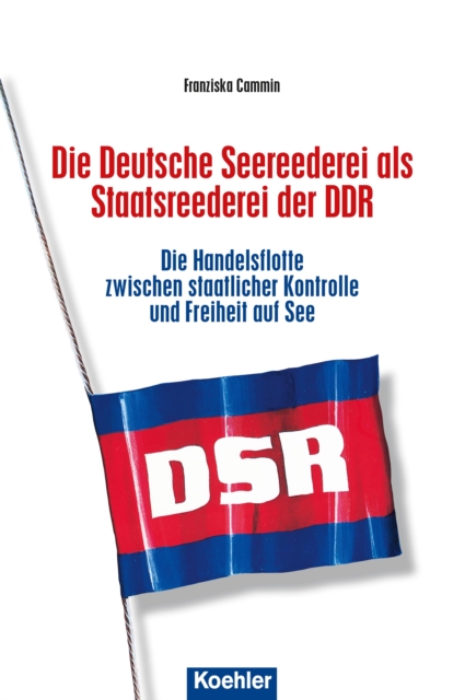 Die Deutsche Seereederei als Staatsreederei der DDR : Die Handelsflotte zwischen staatlicher Kontrolle und Freiheit auf See, EPUB eBook