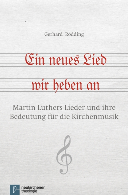 Ein neues Lied wir heben an : Martin Luthers Lieder und ihre Bedeutung fur die Kirchenmusik, EPUB eBook