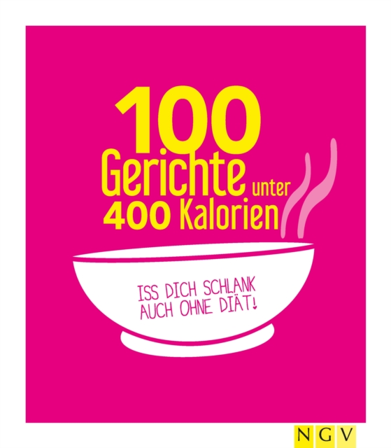 100 Gerichte unter 400 Kalorien : Iss dich schlank auch ohne Diat!, EPUB eBook
