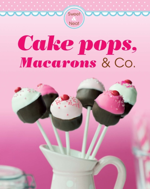 Cake pops, Macarons & Co. : Our 100 top recipes presented in one cookbook, EPUB eBook