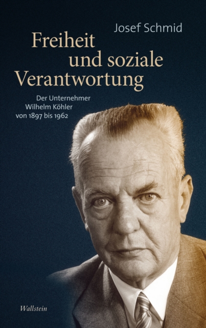 Freiheit und soziale Verantwortung : Der Unternehmer Wilhelm Kohler von 1897 bis 1962, PDF eBook