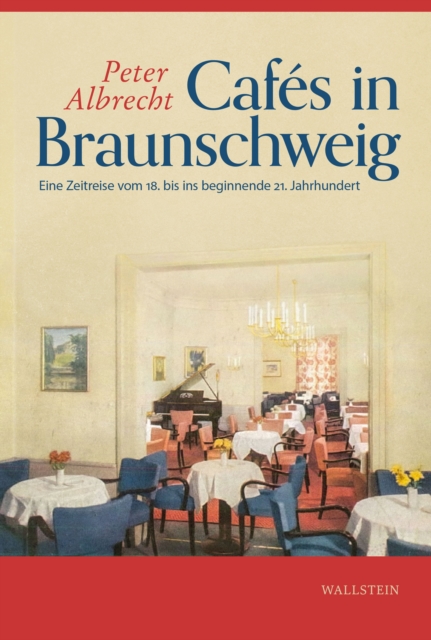 Cafes in Braunschweig : Eine Zeitreise vom 16. bis ins beginnende 21. Jahrhundert. Von Kaffeehausern, Cafes, Cafes -Chantants, Bars, -Conditoren, Canditoren, Gartencafes, Restaurants und -Hotels, PDF eBook