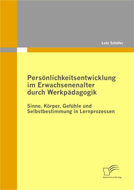 Personlichkeitsentwicklung im Erwachsenenalter durch Werkpadagogik: Sinne, Korper, Gefuhle und Selbstbestimmung in Lernprozessen, PDF eBook