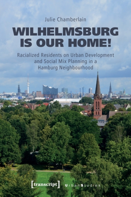 Wilhelmsburg is our home! : Racialized Residents on Urban Development and Social Mix Planning in a Hamburg Neighbourhood, Paperback / softback Book