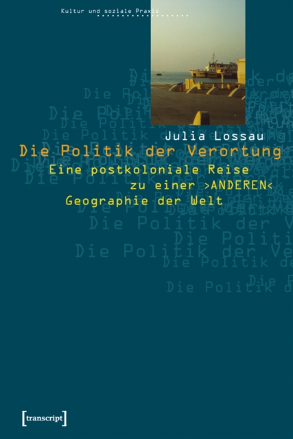 Die Politik der Verortung : Eine postkoloniale Reise zu einer ANDEREN Geographie der Welt, PDF eBook