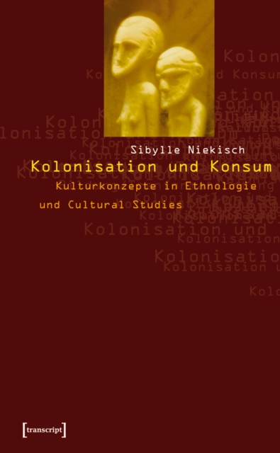 Kolonisation und Konsum : Kulturkonzepte in Ethnologie und Cultural Studies, PDF eBook
