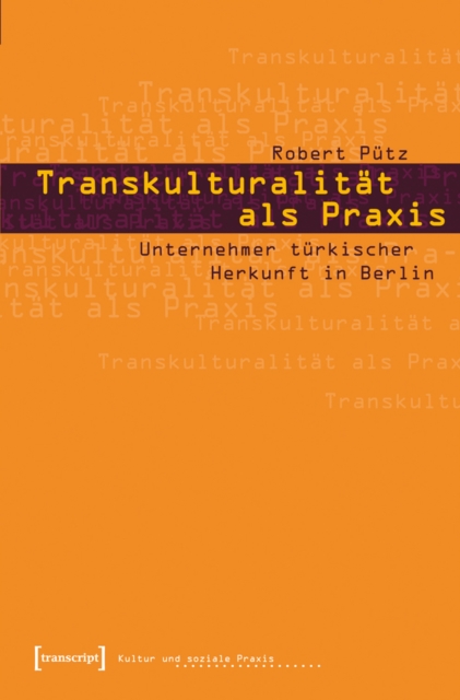 Transkulturalitat als Praxis : Unternehmer turkischer Herkunft in Berlin, PDF eBook