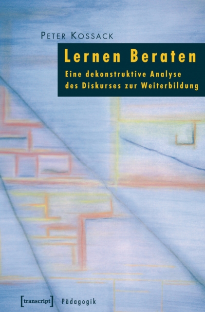 Lernen Beraten : Eine dekonstruktive Analyse des Diskurses zur Weiterbildung, PDF eBook