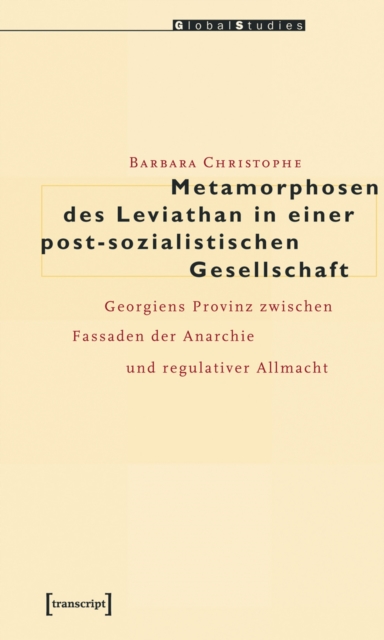 Metamorphosen des Leviathan in einer post-sozialistischen Gesellschaft : Georgiens Provinz zwischen Fassaden der Anarchie und regulativer Allmacht, PDF eBook