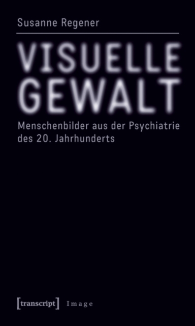 Visuelle Gewalt : Menschenbilder aus der Psychiatrie des 20. Jahrhunderts, PDF eBook