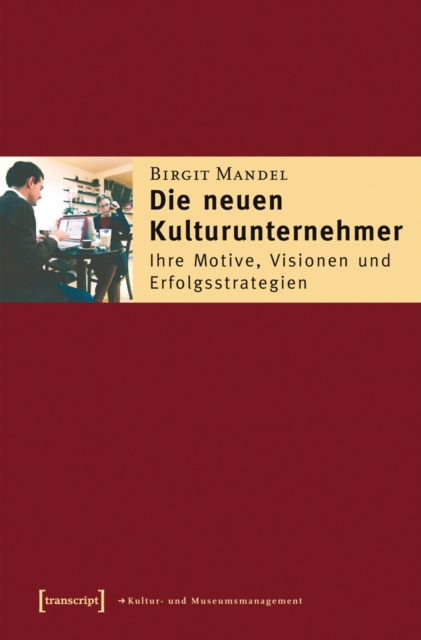 Die neuen Kulturunternehmer : Ihre Motive, Visionen und Erfolgsstrategien, PDF eBook