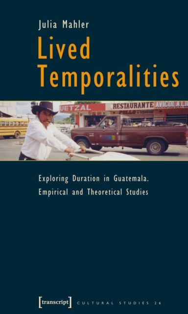 Lived Temporalities : Exploring Duration in Guatemala. Empirical and Theoretical Studies, PDF eBook