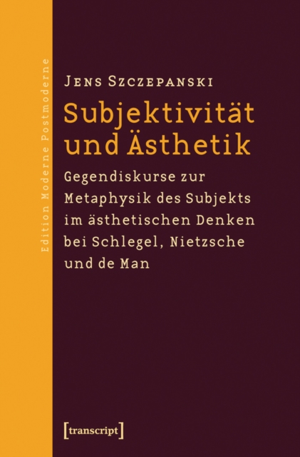 Subjektivitat und Asthetik : Gegendiskurse zur Metaphysik des Subjekts im asthetischen Denken bei Schlegel, Nietzsche und de Man, PDF eBook
