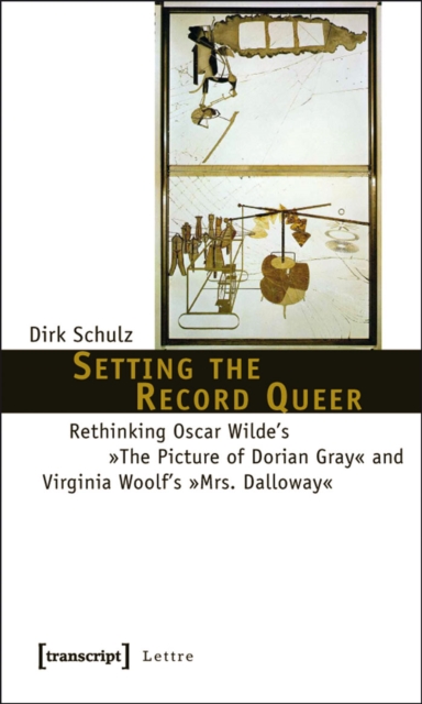 Setting the Record Queer : Rethinking Oscar Wilde's »The Picture of Dorian Gray« and Virginia Woolf's »Mrs. Dalloway«, PDF eBook