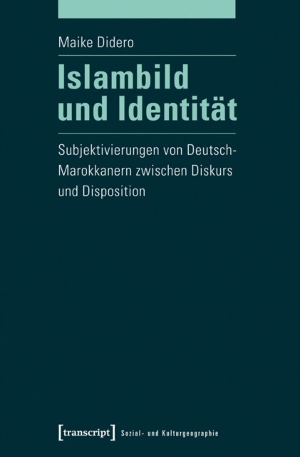 Islambild und Identitat : Subjektivierungen von Deutsch-Marokkanern zwischen Diskurs und Disposition, PDF eBook