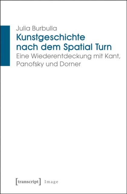 Kunstgeschichte nach dem Spatial Turn : Eine Wiederentdeckung mit Kant, Panofsky und Dorner, PDF eBook