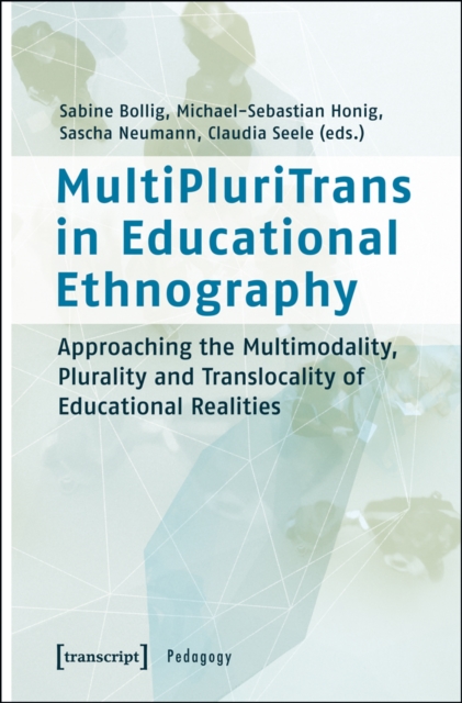 MultiPluriTrans in Educational Ethnography : Approaching the Multimodality, Plurality and Translocality of Educational Realities, PDF eBook