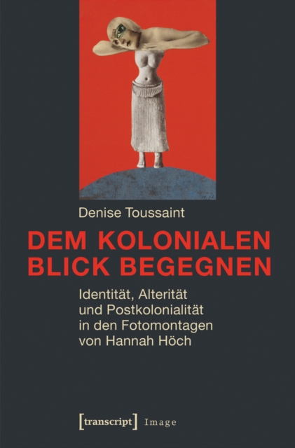 Dem kolonialen Blick begegnen : Identitat, Alteritat und Postkolonialitat in den Fotomontagen von Hannah Hoch, PDF eBook