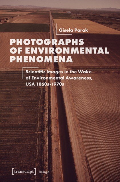 Photographs of Environmental Phenomena : Scientific Images in the Wake of Environmental Awareness, USA 1860s-1970s, PDF eBook