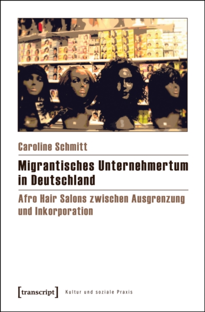 Migrantisches Unternehmertum in Deutschland : Afro Hair Salons zwischen Ausgrenzung und Inkorporation, PDF eBook