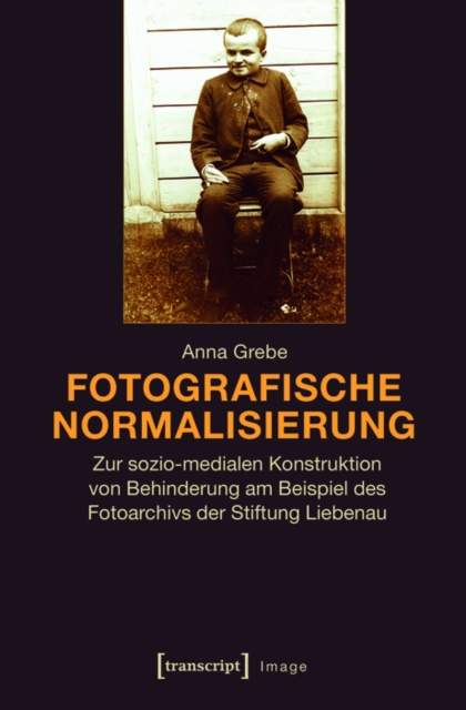Fotografische Normalisierung : Zur sozio-medialen Konstruktion von Behinderung am Beispiel des Fotoarchivs der Stiftung Liebenau, PDF eBook