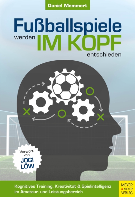 Fuballspiele werden im Kopf entschieden : Kognitives Training, Kreativitat und Spielintelligenz im Amateur- und Leistungsbereich, PDF eBook