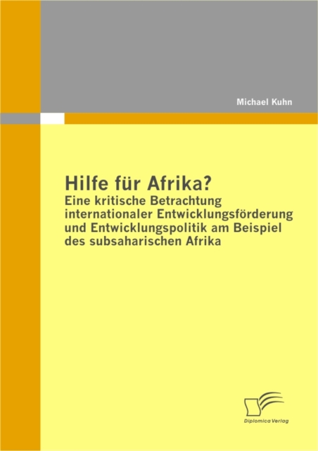 Hilfe fur Afrika? Eine kritische Betrachtung internationaler Entwicklungsforderung und Entwicklungspolitik am Beispiel des subsaharischen Afrika, PDF eBook
