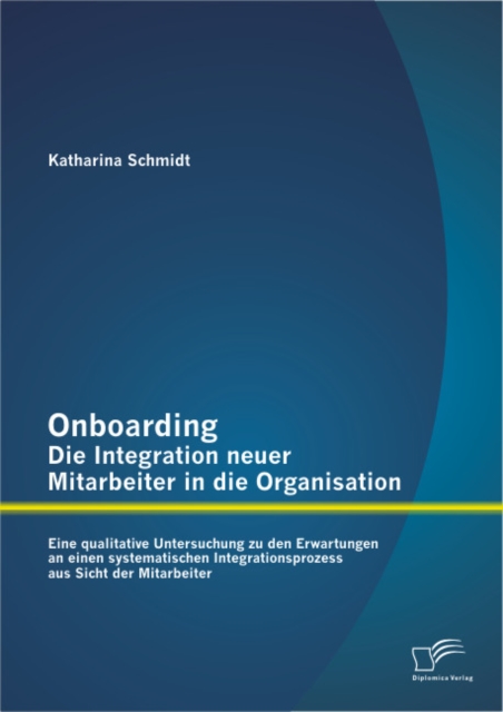 Onboarding - Die Integration neuer Mitarbeiter in die Organisation: Eine qualitative Untersuchung zu den Erwartungen an einen systematischen Integrationsprozess aus Sicht der Mitarbeiter, PDF eBook